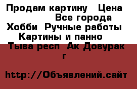 Продам картину › Цена ­ 35 000 - Все города Хобби. Ручные работы » Картины и панно   . Тыва респ.,Ак-Довурак г.